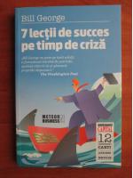 Bill George - 7 lectii de succes pe timp de criza