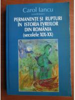 Carol Iancu - Permanente si rupturi in istoria evreilor din Romania (secolele XIX-XX)