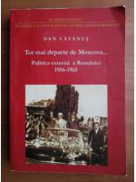 Dan Catanus - Tot mai departe de Moscova. Politica externa a Romaniei 1956-1965