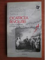 Irena Grudzinska Gross - Cicatricea revolutiei