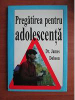 Anticariat: James Dobson - Pregatirea pentru adolescenta