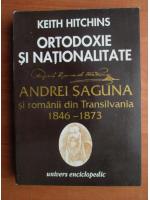 Keith Hitchins - Ortodoxie si nationalitate. Andrei Saguna si romanii din Transilvania 1846-1873