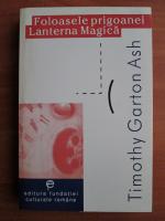 Timothy Garton Ash - Foloasele prigoanei . Lanterna magica