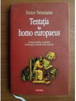 Victor Neumann - Tentatia lui homo europaeus. Geneza ideilor moderne si Europa Centrala si de Sud-Est