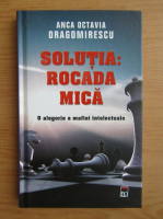 Anca Octavia Dragomirescu - Solutia, rocada mica. O alegorie a mafiei intelectuale