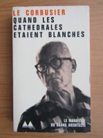 Le Corbusier - Quand les cathedrales etaient blanches