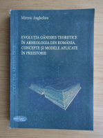 Mircea Anghelinu - Evolutia gandirii teoretice in arheologia din Romania