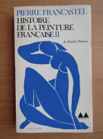 Pierre Francastel - Histoire de la peinture francaise (volumul 2)