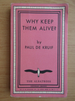 Paul de Kruif - Why keep them alive?