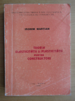 Ironim Martian - Teoria elasticitatii si plasticitatii pentru constructori
