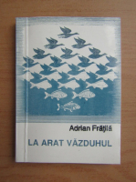 Adrian Fratila - La arat vazduhul