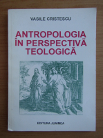 Vasile Cristescu - Antropologia in perspectiva teologica