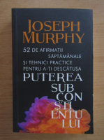 Joseph Murphy - 52 de afirmatii saptamanale si tehnici practice pentru a-ti descatusa puterea subconstientului