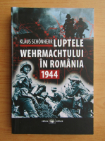 Klaus Schonherr - Luptele Wehrmachtului in Romania, 1944