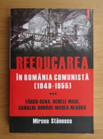 Mircea Stanescu - Reeducarea in Romania Comunista (volumul 3)