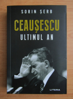 Sorin Serb - Ceausescu, ultimul an