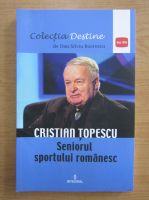 Anticariat: Dan Silviu Boerescu - Destine, volumul 16. Cristian Topescu. Seniorul sportului romanesc