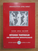 Eugen Virgil Nicoara - Istoria teatrului din perspectiva antropologica (volumul 1)