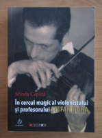 Mirela Capata - In cercul magic al violonistului si profesorului Stefan Ruha