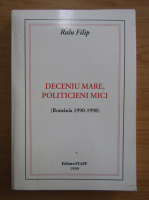 Ralu Filip - Deceniu mare, politicieni mici. Romania, 1990-1998