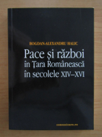 Bogdan-Alexandru Halic - Pace si razboi in Tara Romaneasca in secolele XIV-XVI