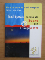 Calin Niculae - Ziua in care va veni noaptea. Eclipsa totala de soare in 11 august 1999