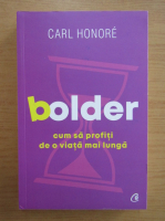 Anticariat: Carl Honore - Bolder. Cum sa profiti de o viata mai lunga