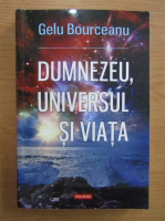 Gelu Bourceanu - Dumnezeu, universul si viata