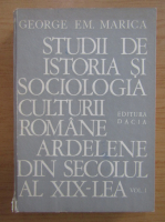 Anticariat: George Em. Marica - Studii de istoria si sociologia culturii romane ardelene din secolul al XIX-lea (volumul 1)
