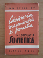 Gh. M. Sverdlov - Casatoria, maternitatea si familia in legislatia sovietica