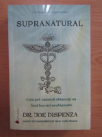 Joe Dispenza - Supranatural. Cum pot oamenii obisnuiti sa faca lucruri neobisnuite