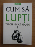 Thich Nhat Hanh - Cum sa lupti