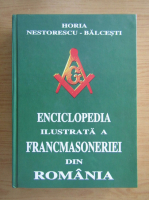 Horia Nestorescu Balcesti - Enciclopedia ilustrata a francmasoneriei din Romania (volumul 3)