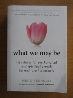 Piero Ferrucci - What we may be. Techniques for psychological and spiritual growth through psychosynthesis