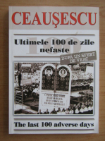 Carol Roman - Ceausescu. Ultimele 100 de zile nefaste