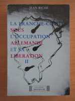 Jean Riche - La franche-comte sous l'occupation allemande et sa liberation (volumul 2)