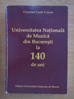 Octavian Lazar Cosma - Universitatea Nationala de Muzica din Bucuresti la 140 de ani (volumul 1)