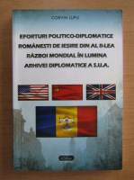 Corvin Lupu - Eforturile politico-diplomatice romanesti de iesire din al II-lea Razboi Mondial in lumina arhivei diplomatice a SUA