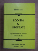 Emil Bojin - Egoism si libertate. Argumente pentru protectia consumatorilor