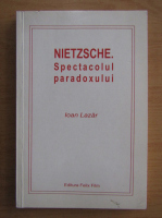 Ioan Lazar - Nietzsche. Spectacolul paradoxal