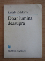 Lazar Ladariu - Doar lumina deasupra