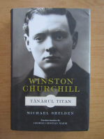 Michael Shelden - Winston Churchill. Tanarul titan