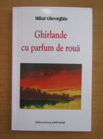 Mihai Gheorghiu - Ghirlande cu parfum de roua