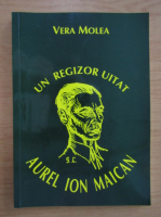 Vera Molea - Un regizor uitat. Aurel Ion Maican