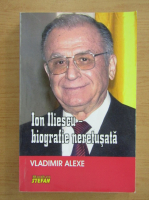 Vladimir Alexe - Ion Iliescu, biografie neretusata