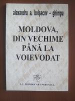 Anticariat: Alexandru A. Bolsacov-Ghimpu - Moldova, din vechime pana la voievodat