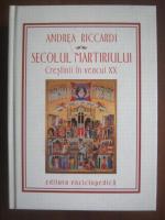 Andrea Riccardi - Secolul martiriului. Crestinii in veacul XX