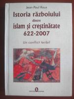 Jean-Paul Roux - Istoria razboiului dintre islam si crestinatate 622-2007