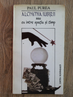 Paul Purea - Alchimia iubirii sau eu intre spatiu si timp