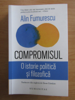 Alin Fumurescu - Compromisul. O istorie politica si filozofica